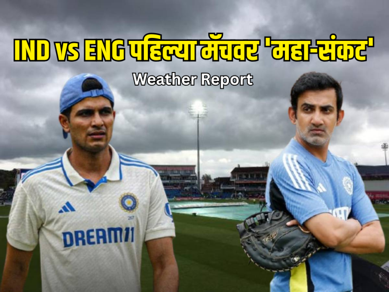 IND vs ENG पहिल्या मॅचवर 'महा-संकट', पाऊस बनणार व्हिलन? Weather Report ने टीम इंडियाचं टेन्शन वाढवलं 