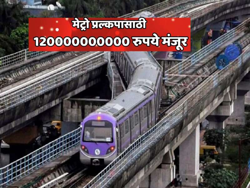मेट्रो सुसाट धावणार! 120000000000 रुपयांचे 19 कंत्राट मंजूर
