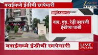 VIDEO| वसईमध्ये 16 ठिकाणी ईडीची छापेमारी 