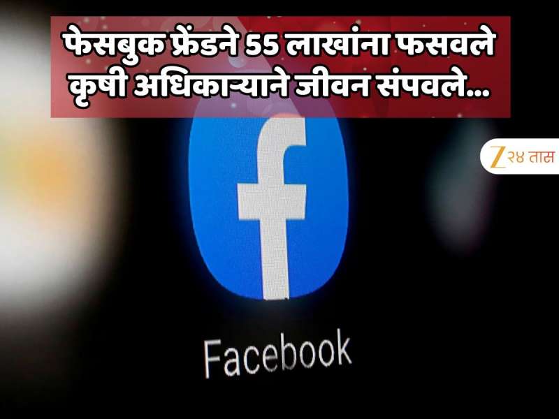  फेसबुक फ्रेंड महिलेने तब्बल 55 लाखांना गंड घातल्याने कृषी अधिकाऱ्याने जीवन संपवले