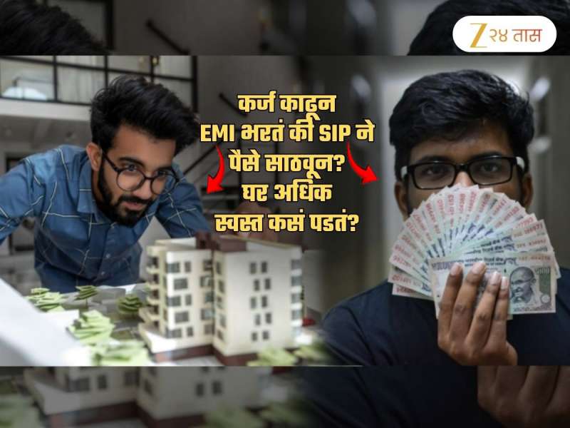 Home Loan चा EMI भरुन की SIP च्या माध्यमातून पैसे साठवून, घर अधिक स्वस्त कसं पडतं? दृष्टीकोन बदलणारी आकडेमोड