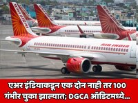 एअर इंडियाकडून एक दोन नाही तर 100 गंभीर चुका; DGCA ऑडिटमध्ये धक्कादायक माहिती उघड
