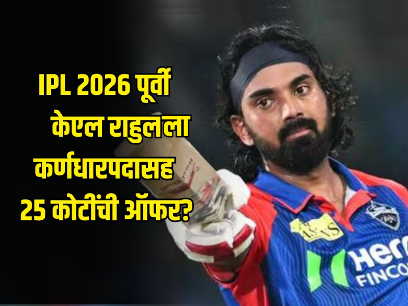 IPL 2026 पूर्वी केएल राहुल संघ बदलणार? कर्णधारपदासह मिळणार 25 कोटी रुपये, कोणी दिली ऑफर? 