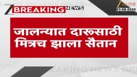जालन्यात दारुसाठी मित्रच झाला सैतान, दारुसाठी पैसे न दिल्याने जीवघेणा हल्ला
