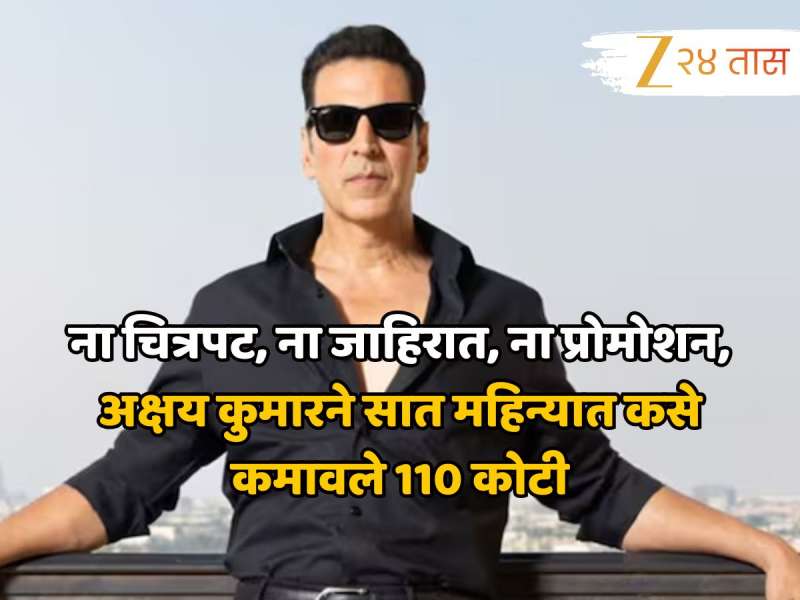 ना चित्रपट, ना जाहिरात, ना प्रोमोशन, अक्षय कुमारने सात महिन्यात कसे कमावले 110 कोटी