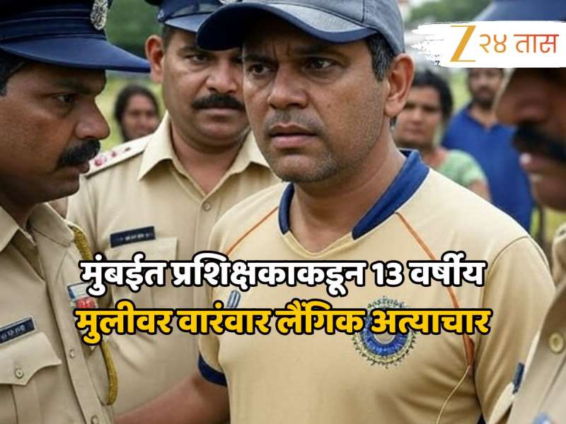 मुंबईत प्रशिक्षकाकडून 13 वर्षीय मुलीवर वारंवार लैंगिक अत्याचार, आरोपी अटकेत