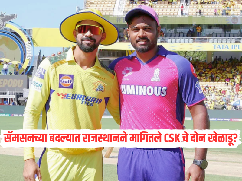 IPL 2026 : संजू सॅमसनच्या बदल्यात राजस्थानने मागितले CSK चे दोन खेळाडू? रिपोर्ट्समुळे उडाली खळबळ 