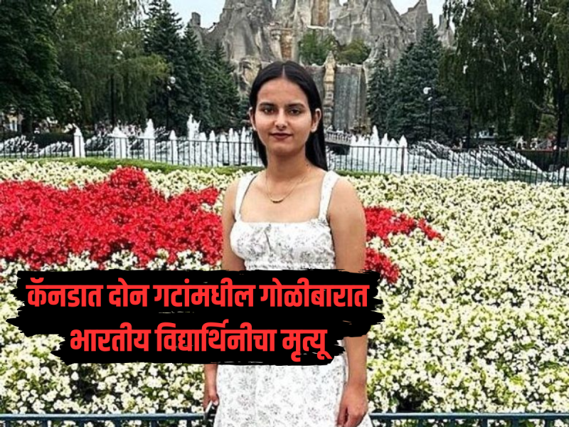 धक्कादायक! कॅनडात दोन गटांमधील गोळीबारात भारतीय विद्यार्थिनीचा मृत्यू