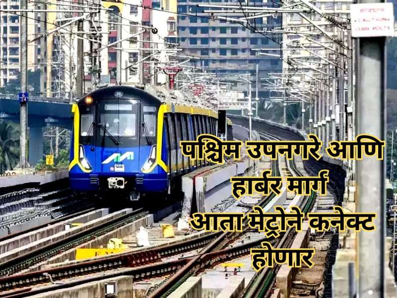पश्चिम उपनगरे आणि हार्बर मार्ग आता मेट्रोने कनेक्ट होणार, गणेशोत्सवानंतर सुरू होणार मेट्रोची 'ही' महत्त्वाची मार्गिका