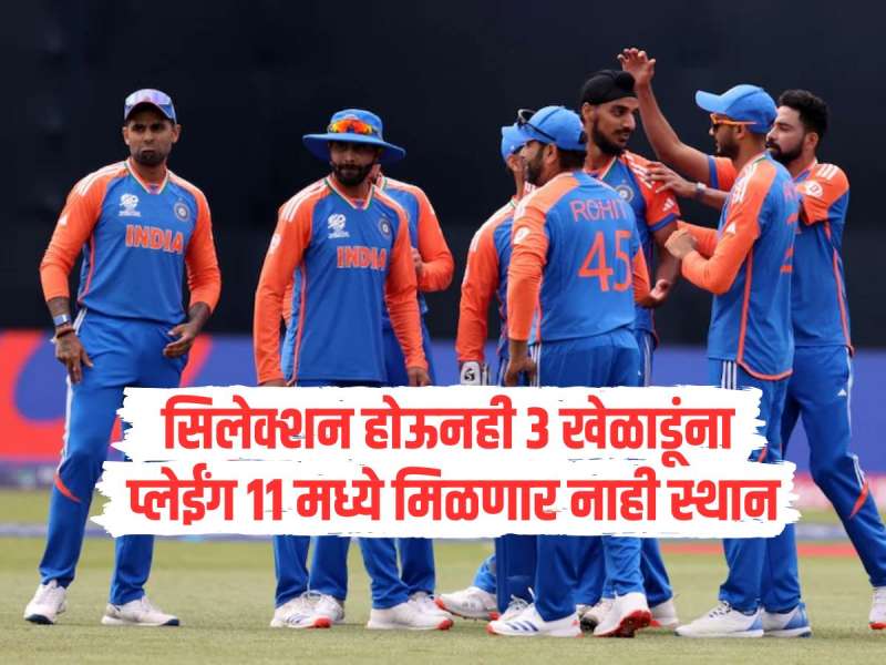 टीम इंडियात सिलेक्शन पण 'या' 3 खेळाडूंना प्लेईंग 11 मध्ये मिळणार नाही स्थान, नेमकं कारण काय?  