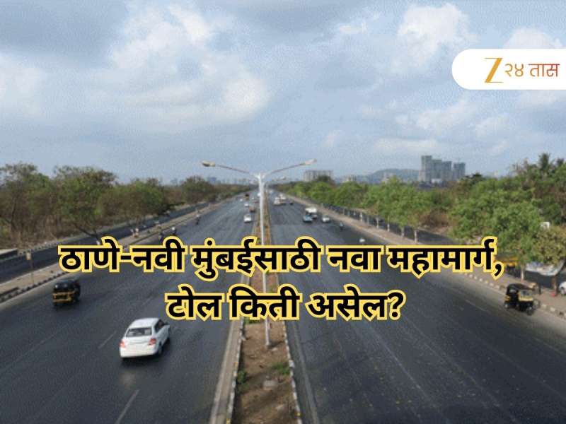 ठाणे- नवी मुंबईची कनेक्टिव्हीटी वाढणार; तब्बल 6 हजार कोटींचा महामार्ग, नागरिकांना द्यावा लागणार इतका टोल