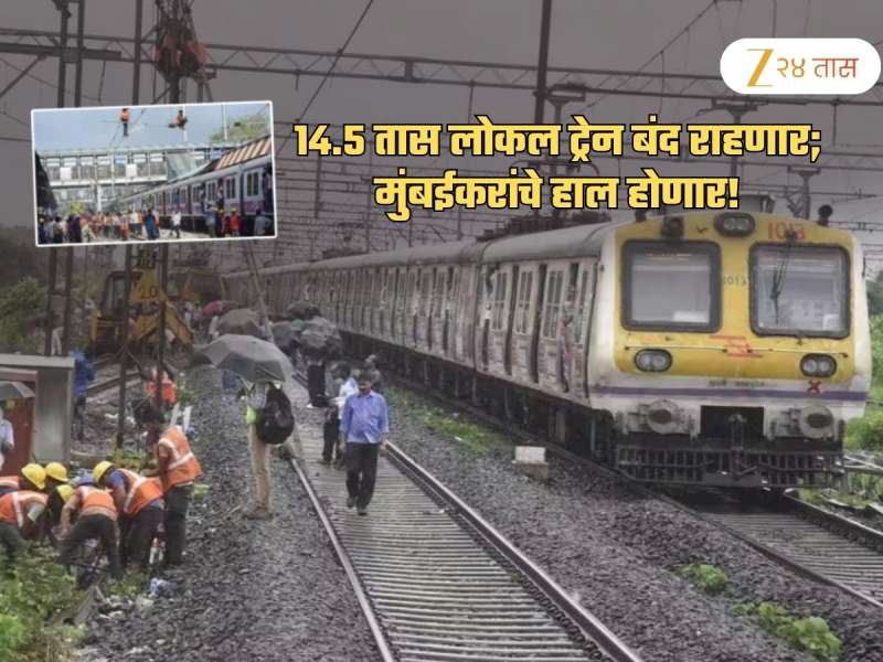 14.5 तास लोकल ट्रेन बंद राहणार; मुंबईकरांचे हाल निश्चित! जाणून घ्या टायमिंग अन् डिटेल्स