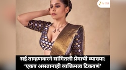 सई ताम्हणकर 'माझं प्रेम असं आहे की, एकत्र असूनही त्याचा आदर आणि जागा कायम ठेवावी'