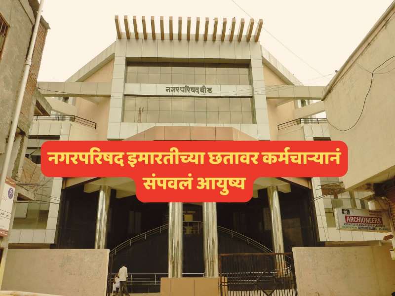 Crime News : नगरपरिषद इमारतीच्या छतावर कर्मचाऱ्यानं संपवलं आयुष्य; बीडमधील धक्कादायक घटना 