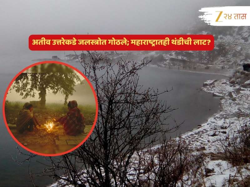 महाराष्ट्राच्या 'या' जिल्ह्यात थंडीच्या तीव्र लाटेचा इशारा; उत्तर भारतात जलस्त्रोत गोठण्यास सुरुवात