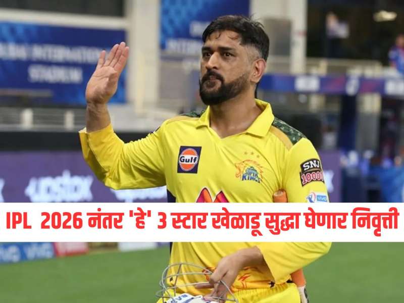 IPL  2026 नंतर एमएस धोनी सह 'हे' 3 स्टार खेळाडू सुद्धा घेणार निवृत्ती, लिस्ट पाहून हैराण व्हाल 