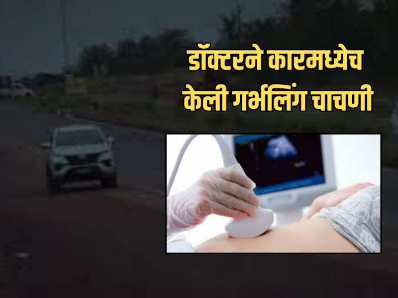 Nashik Crime : कारमध्येच गर्भलिंग चाचणी! नाशिकच्या बड्या डॉक्टरचे भांडाफोड, सारेच चक्रावले...