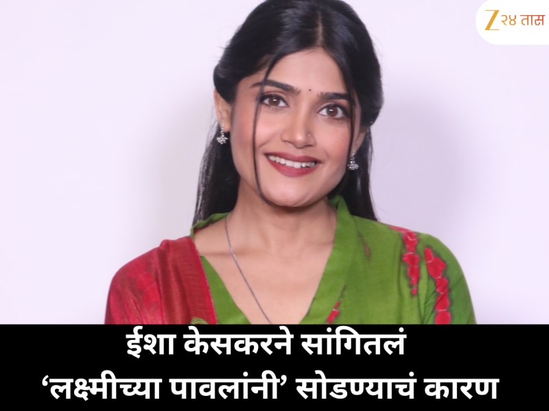 ‘लक्ष्मीच्या पावलांनी’ सोडण्यामागचा सत्यार्थ ईशा केसकरने सांगितला  'जीवतोड मेहनत करून सुद्धा…'