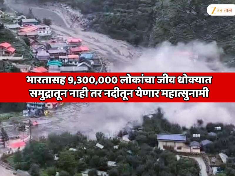  भारतासह 9,300,000 लोकांचा जीव धोक्यात; जगात पहिल्यांदाच समुद्रातून नाही तर नदीतून येणार महात्सुनामी