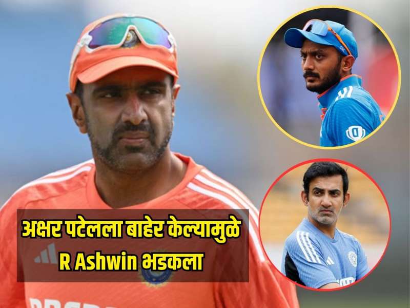 अक्षर पटेलला बाहेर केल्यामुळे R Ashwin भडकला, कोच गंभीर आणि टीम मॅनेजमेंटवर उपस्थित केला प्रश्न 