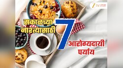 अरबट-चरबट खाण्यापेक्षा, सकाळची सुरूवात 'या' 7 पदार्थांनी करा